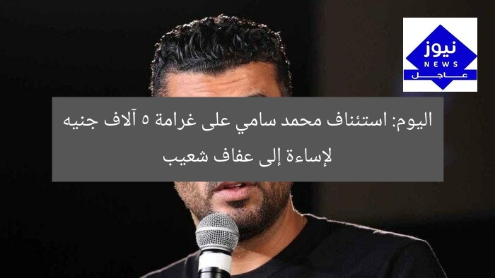 اليوم: استئناف محمد سامي على غرامة 5 آلاف جنيه لإساءة إلى عفاف شعيب