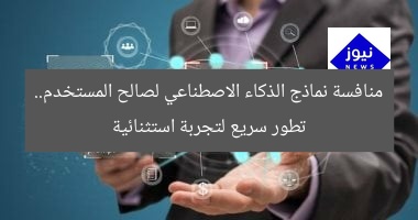منافسة نماذج الذكاء الاصطناعي لصالح المستخدم.. تطور سريع لتجربة استثنائية