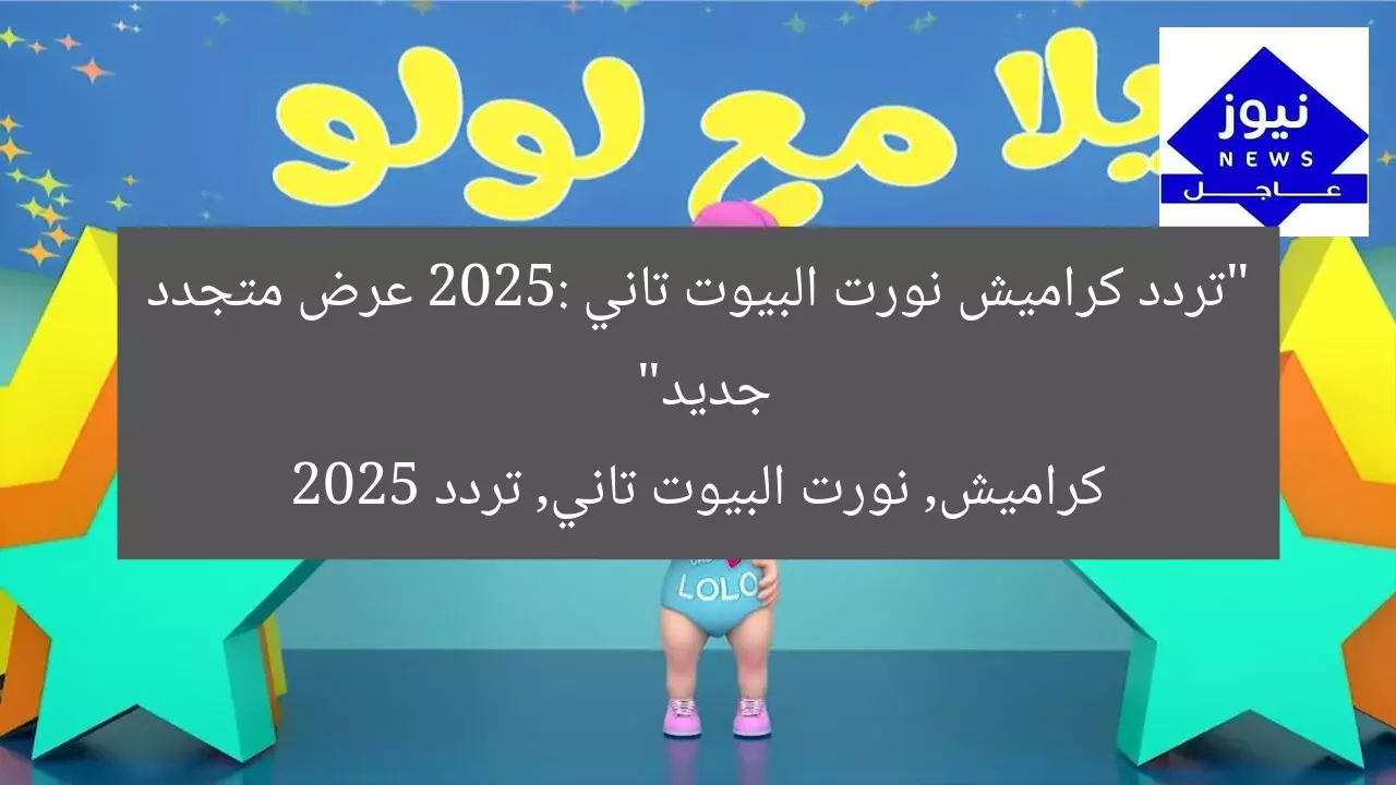 “تردد كراميش نورت البيوت تاني 2025: عرض متجدد جديد”  
كراميش, نورت البيوت تاني, تردد 2025