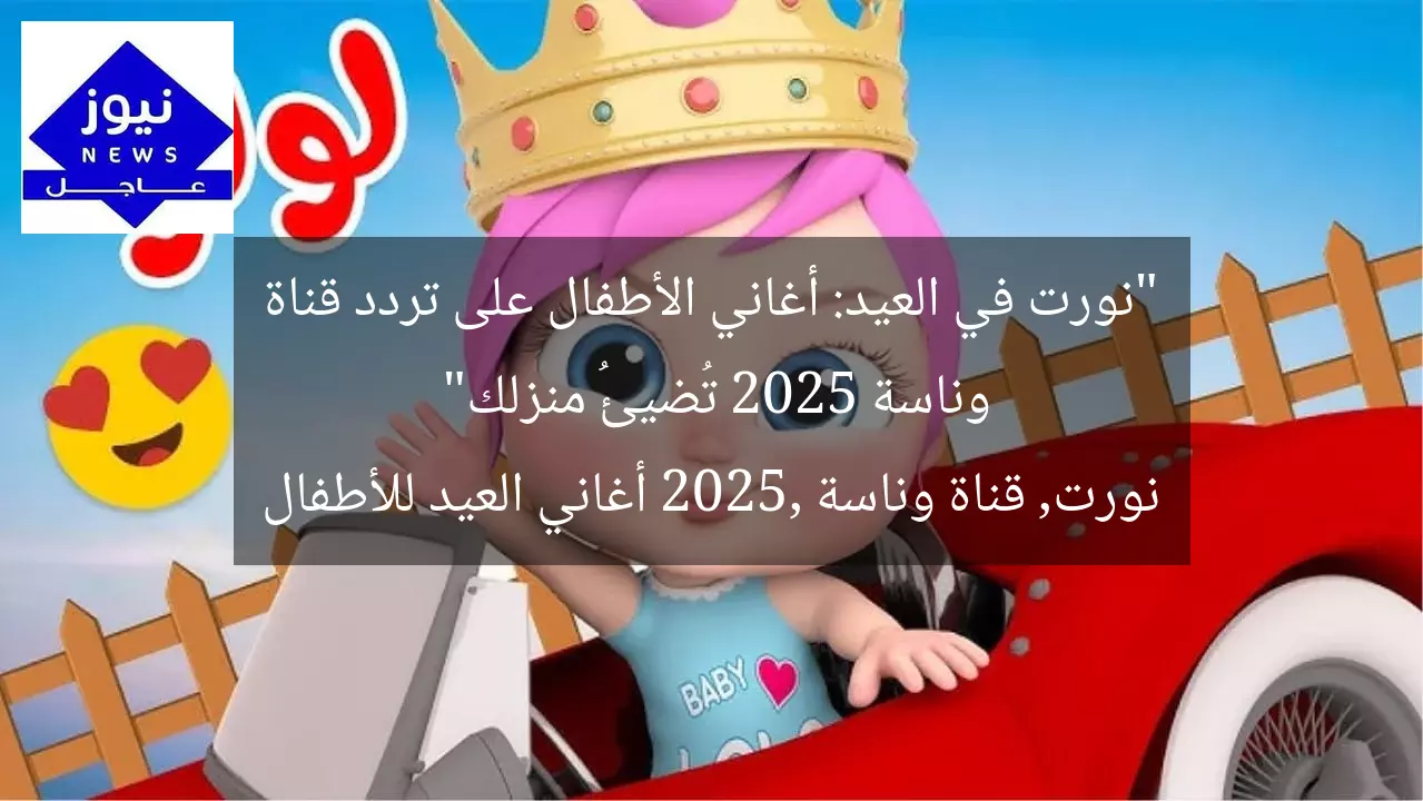 “نورت في العيد: أغاني الأطفال على تردد قناة وناسة 2025 تُضيئُ منزلك”
نورت, قناة وناسة 2025, أغاني العيد للأطفال