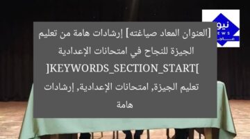 [العنوان المعاد صياغته] إرشادات هامة من تعليم الجيزة للنجاح في امتحانات الإعدادية  
[KEYWORDS_SECTION_START]  
تعليم الجيزة, امتحانات الإعدادية, إرشادات هامة