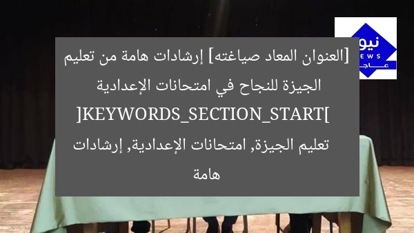 [العنوان المعاد صياغته] إرشادات هامة من تعليم الجيزة للنجاح في امتحانات الإعدادية  
[KEYWORDS_SECTION_START]  
تعليم الجيزة, امتحانات الإعدادية, إرشادات هامة