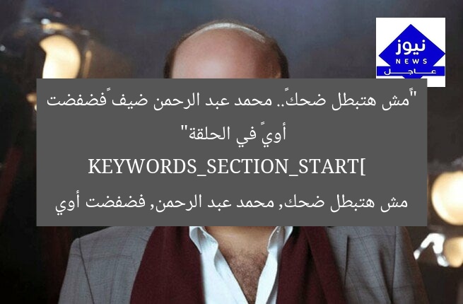 “«مش هتبطل ضحك».. محمد عبد الرحمن ضيف «فضفضت أوي» في الحلقة”  
KEYWORDS_SECTION_START]  
مش هتبطل ضحك, محمد عبد الرحمن, فضفضت أوي