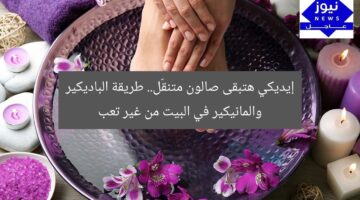 إيديكي هتبقى صالون متنقّل.. طريقة الباديكير والمانيكير في البيت من غير تعب