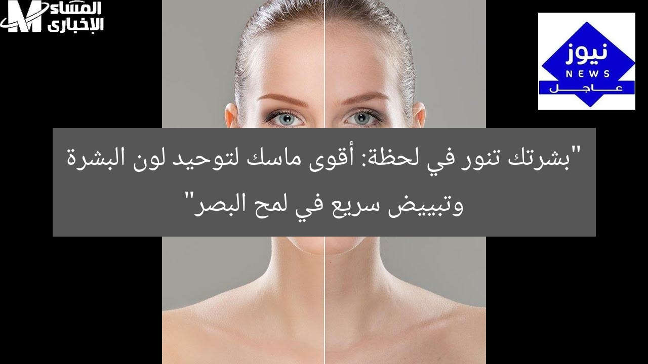 بشرتك هتنور فورًا! أقوى ماسك لتوحيد لون الجلد وتبييضه في لمح البصر