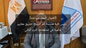 [العنوان المعاد صياغته]  
رئيس كلية هندسة كفر الشيخ: تطبيق معايير عالمية في امتحانات الترم الثاني