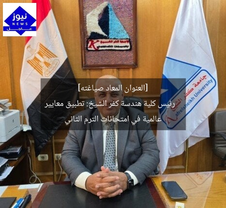 [العنوان المعاد صياغته]  
رئيس كلية هندسة كفر الشيخ: تطبيق معايير عالمية في امتحانات الترم الثاني
