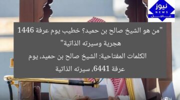“من هو الشيخ صالح بن حميد؟ خطيب يوم عرفة 1446 هجرية وسيرته الذاتية”  
الكلمات المفتاحية: الشيخ صالح بن حميد، يوم عرفة 1446، سيرته الذاتية