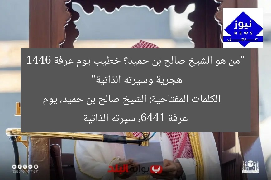 “من هو الشيخ صالح بن حميد؟ خطيب يوم عرفة 1446 هجرية وسيرته الذاتية”
الكلمات المفتاحية: الشيخ صالح بن حميد، يوم عرفة 1446، سيرته الذاتية