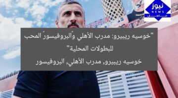 “خوسيه ريبيرو: مدرب الأهلي و«البروفيسور» المحب للبطولات المحلية”  
خوسيه ريبيرو, مدرب الأهلي, البروفيسور