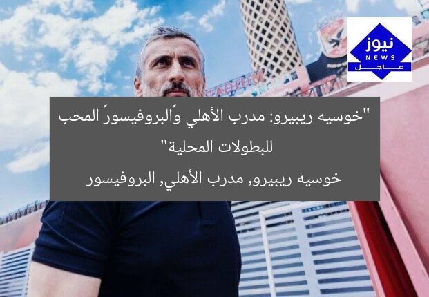 “خوسيه ريبيرو: مدرب الأهلي و«البروفيسور» المحب للبطولات المحلية”
خوسيه ريبيرو, مدرب الأهلي, البروفيسور