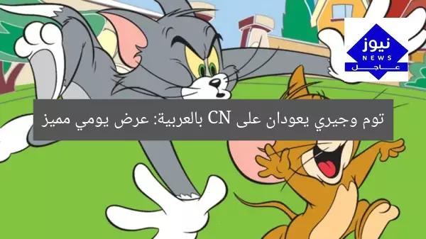 توم وجيري يعودان على CN بالعربية: عرض يومي مميز