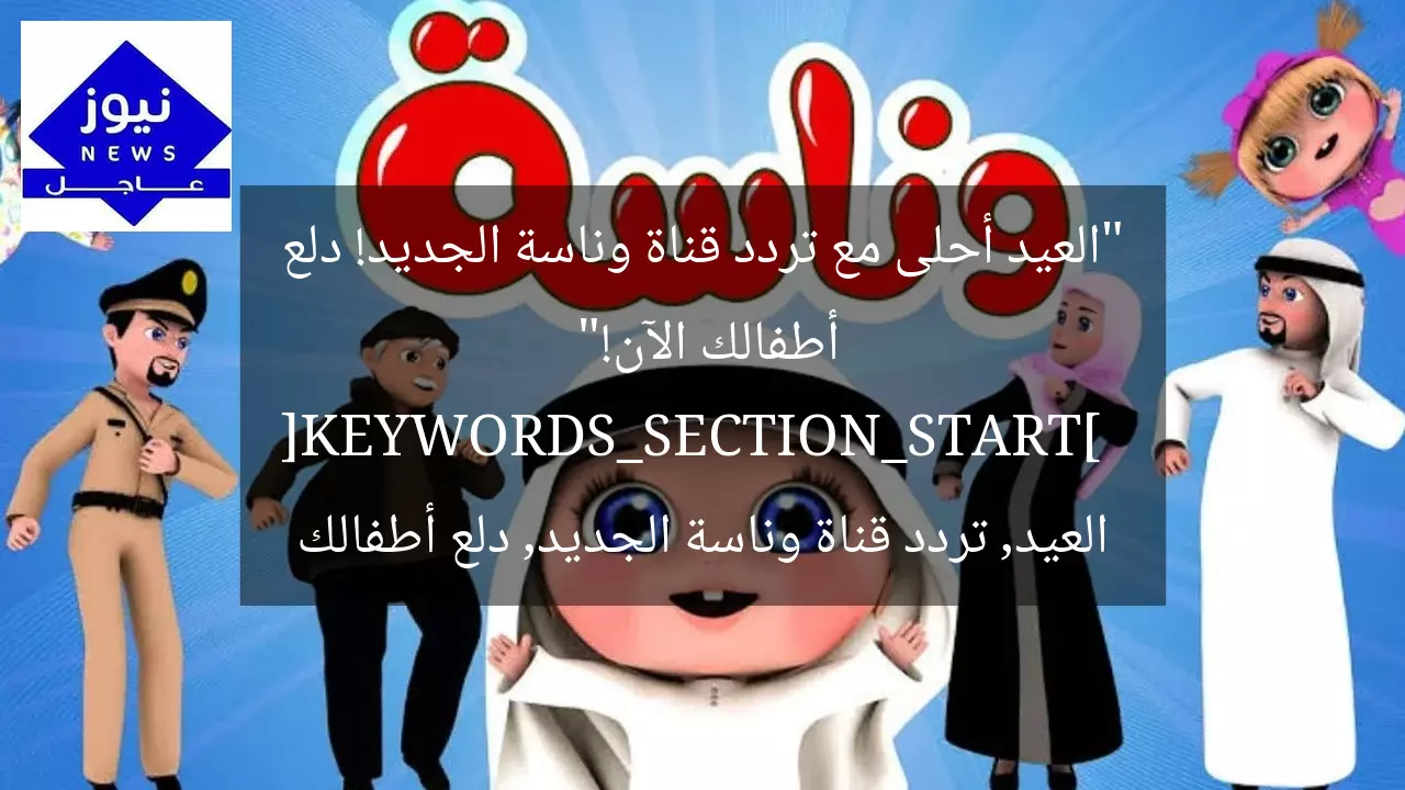 “العيد أحلى مع تردد قناة وناسة الجديد! دلع أطفالك الآن!”  
[KEYWORDS_SECTION_START]  
العيد, تردد قناة وناسة الجديد, دلع أطفالك