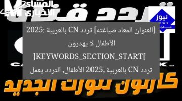 [العنوان المعاد صياغته] تردد CN بالعربية 2025: الأطفال لا يهدرون  
[KEYWORDS_SECTION_START]  
تردد CN بالعربية 2025, الأطفال, التردد يعمل