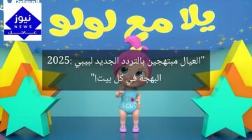 “العيال مبتهجين بالتردد الجديد لبيبي 2025: البهجة في كل بيت!”
