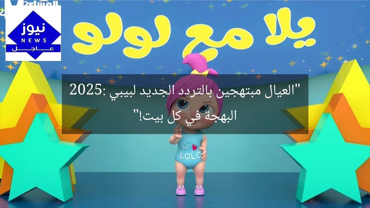 “العيال مبتهجين بالتردد الجديد لبيبي 2025: البهجة في كل بيت!”