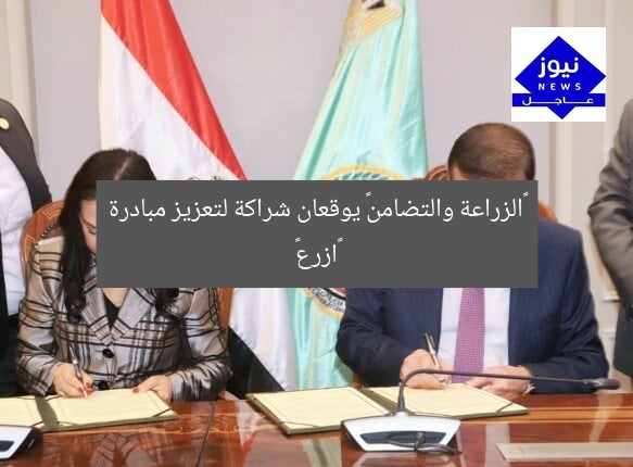 «الزراعة والتضامن» يوقعان شراكة لتعزيز مبادرة «ازرع»