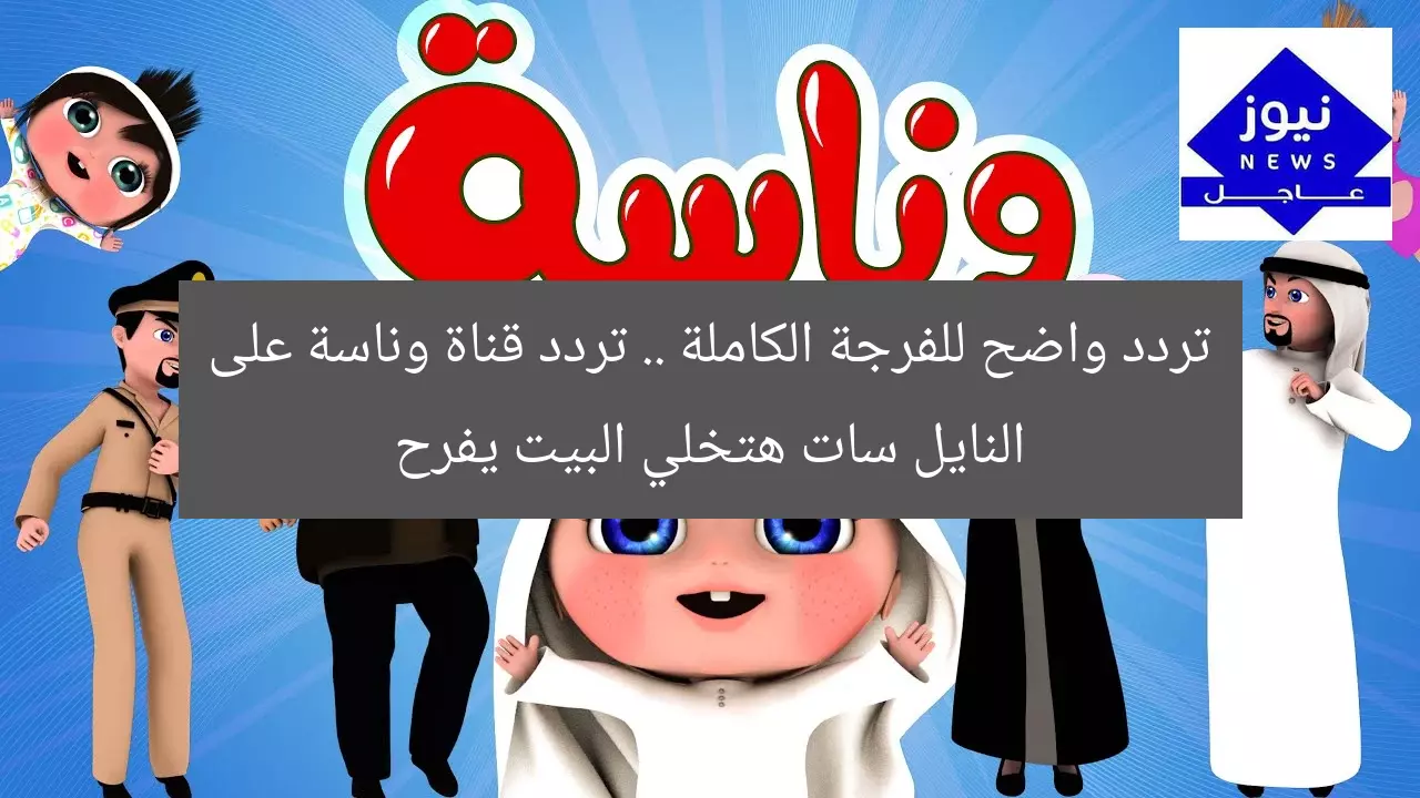 تردد واضح للفرجة الكاملة .. تردد قناة وناسة على النايل سات هتخلي البيت يفرح