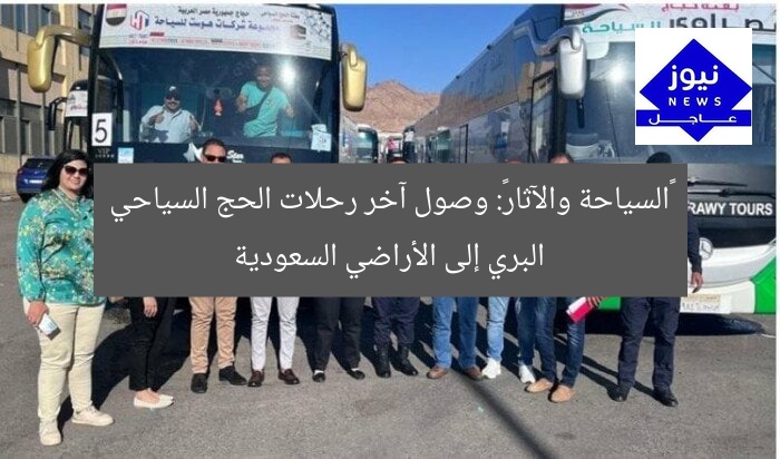 «السياحة والآثار»: وصول آخر رحلات الحج السياحي البري إلى الأراضي السعودية