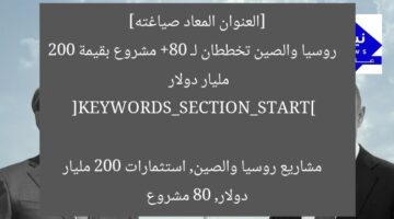 [العنوان المعاد صياغته]  
روسيا والصين تخططان لـ 80+ مشروع بقيمة 200 مليار دولار  

[KEYWORDS_SECTION_START]  
مشاريع روسيا والصين, استثمارات 200 مليار دولار, 80 مشروع