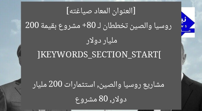 [العنوان المعاد صياغته]  
روسيا والصين تخططان لـ 80+ مشروع بقيمة 200 مليار دولار  

[KEYWORDS_SECTION_START]  
مشاريع روسيا والصين, استثمارات 200 مليار دولار, 80 مشروع