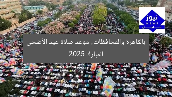 بالقاهرة والمحافظات.. موعد صلاة عيد الأضحى المبارك 2025