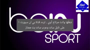 شغّلها وانت مرتاح أوي .. تردد قناة بي ان سبورت 1 على نايل سات وعرب سات بث ممتاز