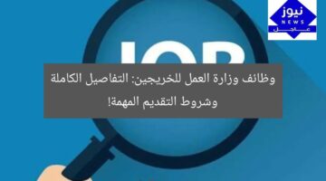 “وظائف وزارة العمل للخريجين: شروط التقديم والتفاصيل الكاملة!”