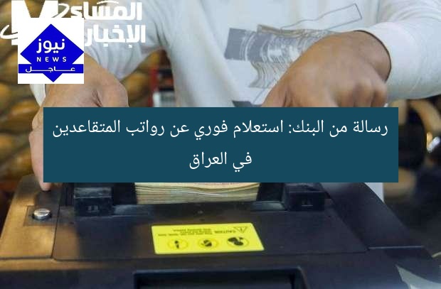 “رسالة البنك: استعلام عن رواتب المتقاعدين في العراق خدمة فورية”
