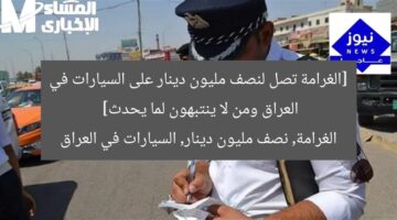[الغرامة تصل لنصف مليون دينار على السيارات في العراق ومن لا ينتبهون لما يحدث]  
الغرامة, نصف مليون دينار, السيارات في العراق
