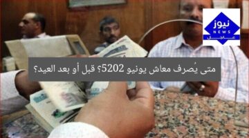 متى يُصرف معاش يونيو 2025؟ قبل أو بعد العيد؟