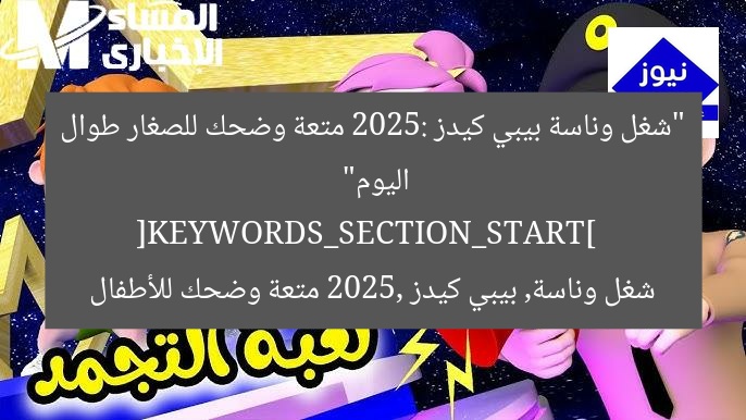 “شغل وناسة بيبي كيدز 2025: متعة وضحك للصغار طوال اليوم”  
[KEYWORDS_SECTION_START]  
شغل وناسة, بيبي كيدز 2025, متعة وضحك للأطفال