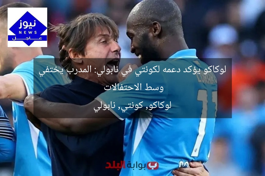 لوكاكو يؤكد دعمه لكونتي في نابولي: المدرب يختفي وسط الاحتفالات
لوكاكو, كونتي, نابولي