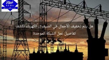 هل يتم تخفيف الأحمال في الصيف؟.. «الكهرباء» تكشف تفاصيل عمل الشبكة الموحدة