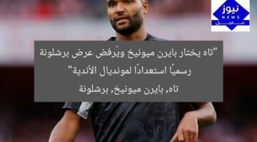 تاه يختار بايرن ميونيخ ويرفض عرض برشلونة الرسمي استعدادًا للمونديال  
تاه, بايرن ميونيخ, مونديال الأندية