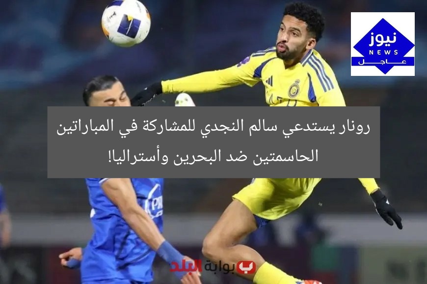 رونار يستدعي سالم النجدي للمشاركة في المباراتين الحاسمتين ضد البحرين وأستراليا!