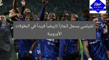 تشيلسي يسجل إنجازاً تاريخياً فريداً في البطولات الأوروبية