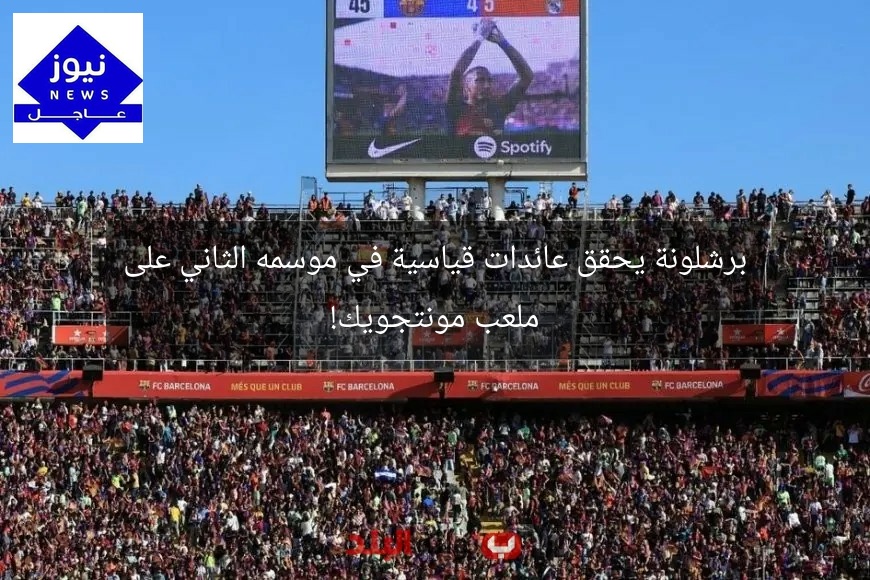 برشلونة يحقق عائدات قياسية في موسمه الثاني على ملعب مونتجويك!