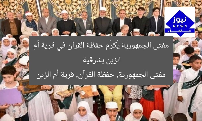 مفتى الجمهورية يُكرِّم حفظة القرآن في قرية أم الزين بشرقية
مفتى الجمهورية, حفظة القرآن, قرية أم الزين