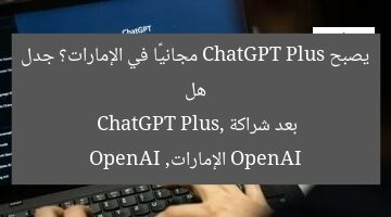 هل يصبح ChatGPT Plus مجانيًا في الإمارات؟ جدل بعد شراكة OpenAI  
ChatGPT Plus, الإمارات, OpenAI