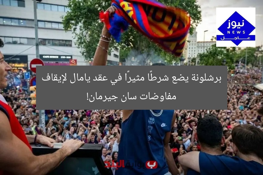 برشلونة يضع شرطًا مثيرًا في عقد يامال لإيقاف مفاوضات سان جيرمان!