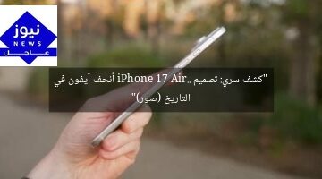 “كشف سري: تصميم iPhone 17 Air.. أنحف آيفون في التاريخ (صور)”