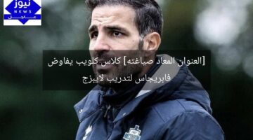 [العنوان المعاد صياغته] كلاس كلويب يفاوض فابريجاس لتدريب لايبزج