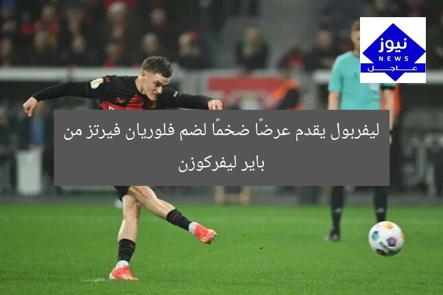 ليفربول يقدم عرضًا ضخمًا لضم فلوريان فيرتز من باير ليفركوزن