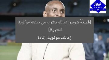 [فـيـدْهٗ شوبير: زمالك يقترب من صفقة موكوينا المثيرة!]  
زمالك, موكوينا, إفادة