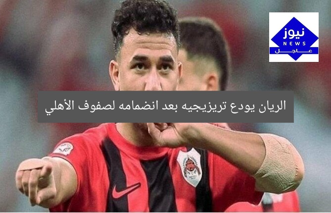 الريان يودع تريزيجيه بعد انضمامه لصفوف الأهلي