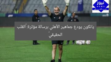 يانكون يودع جماهير الأهلي برسالة مؤثرة: «القلب الحقيقي»