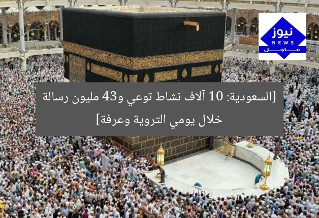 [السعودية: 10 آلاف نشاط توعي و34 مليون رسالة خلال يومي التروية وعرفة]