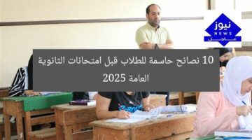 10 نصائح حاسمة للطلاب قبل امتحانات الثانوية العامة 2025