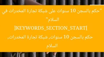 “حكم بالسجن 10 سنوات على شبكة تجارة المخدرات في السلام”  
[KEYWORDS_SECTION_START]  
حكم بالسجن 10 سنوات, شبكة تجارة المخدرات, السلام
